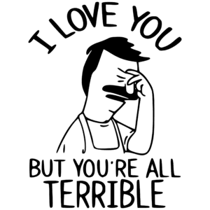 I Love You, But You're All Terrible